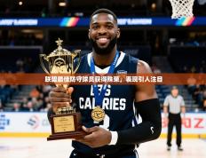 2025云开体育官方网站登录联盟最佳防守球员获得殊荣，表现引人注目