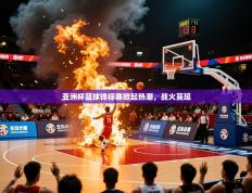 2025开运体育入口亚洲杯篮球锦标赛掀起热潮，战火蔓延