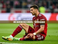 2025开云体育入口手机版拜仁慕尼黑中场大将受伤，或将休战数周