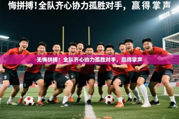 2025开云体育入口网址无悔拼搏！全队齐心协力孤胜对手，赢得掌声