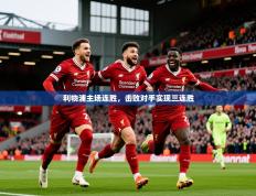 2025开云体育入口邀请码利物浦主场连胜，击败对手实现三连胜