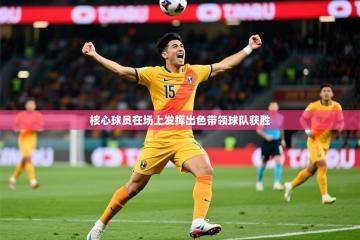 2025开云体育app评价核心球员在场上发挥出色带领球队获胜