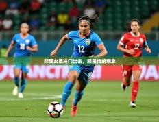 2025开云体育在线下载印度女足冷门出击，颠覆传统观念