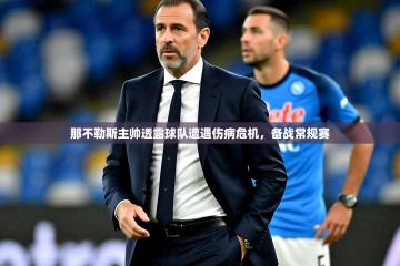 2025开云体育入口下载那不勒斯主帅透露球队遭遇伤病危机，备战常规赛