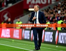 2025开云体育app官网下载地址火箭主帅因伤离场，球队寻找新帅