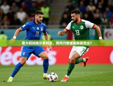 2025开云体育app投诉意大利对阵尔及利亚，势均力敌谁能脱颖而出？