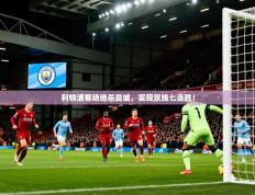 2025开云体育入口手机版利物浦客场绝杀曼城，实现双线七连胜！