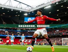 2025开运体育入口曼城主场击败曼联，重登英超前四！