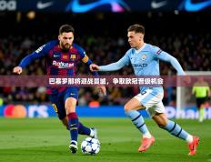 2025开运体育入口巴塞罗那将迎战曼城，争取欧冠晋级机会