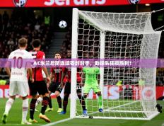 2025开云体育入口注册AC米兰后防连续零封对手，助球队狂揽胜利！