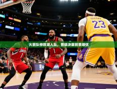 2025开云体育app下载火箭队惨败湖人队，晋级决赛前景堪忧