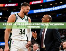 2025云开体育app网页版入口火箭总经理：我与雄鹿总经理谈过关于字母哥的交易，他们说得很明白不会有任何动作