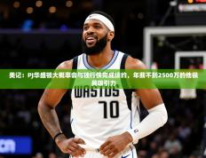 2025美记：PJ华盛顿大概率会与独行侠完成续约，年薪不到2500万的他极具吸引力