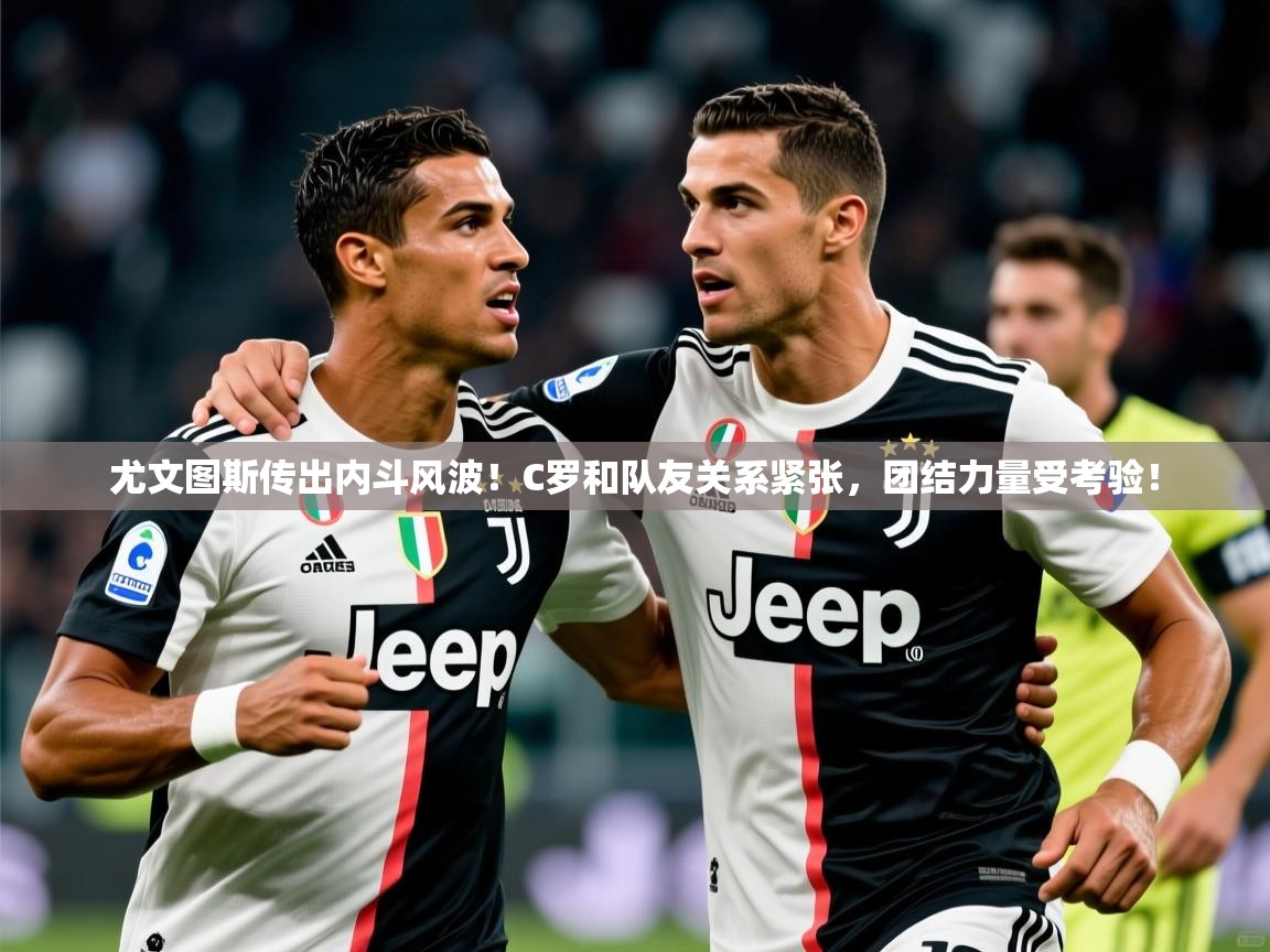 2025开云体育app安装尤文图斯传出内斗风波！C罗和队友关系紧张，团结力量受考验！  第2张