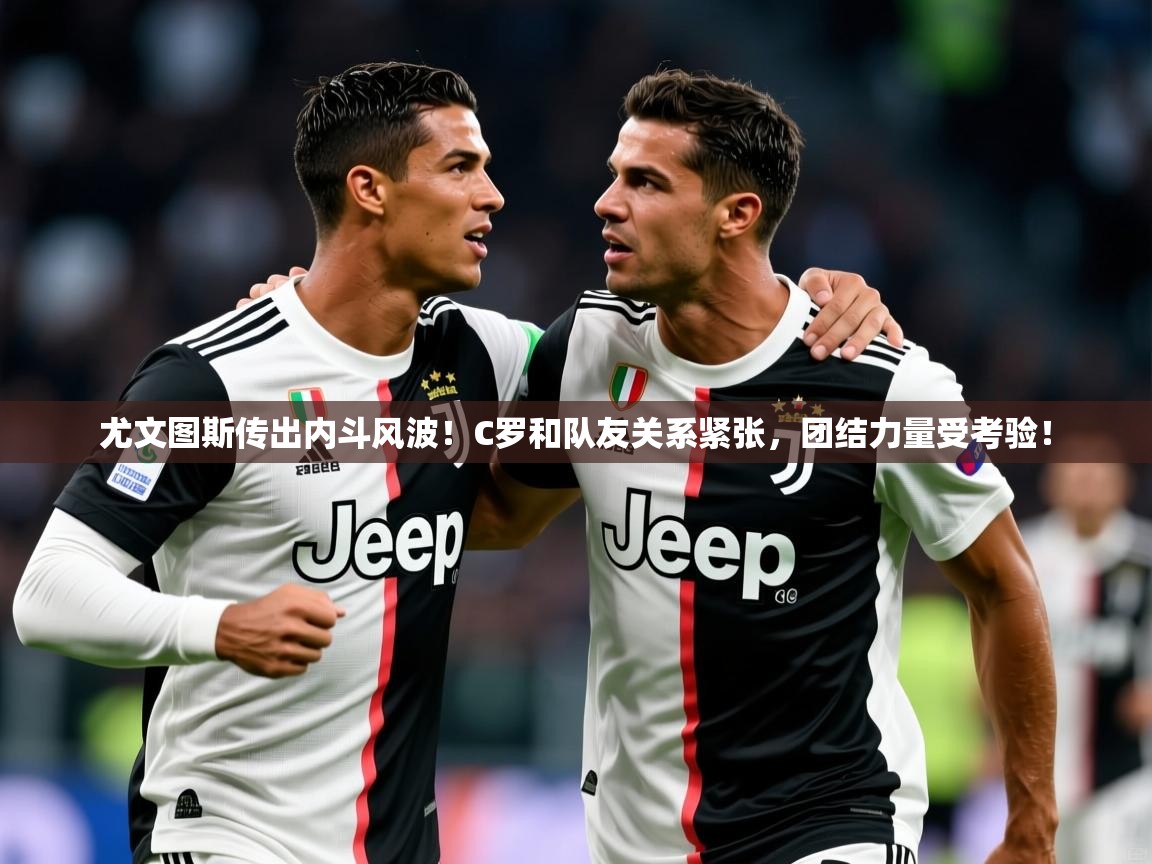 2025开云体育app安装尤文图斯传出内斗风波！C罗和队友关系紧张，团结力量受考验！  第1张