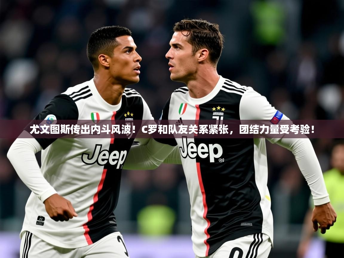 2025开云体育app安装尤文图斯传出内斗风波！C罗和队友关系紧张，团结力量受考验！  第3张