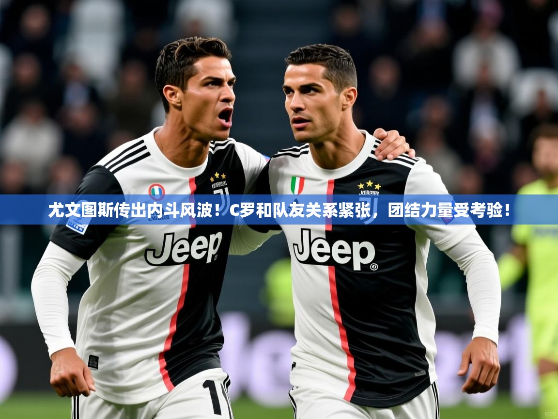 2025开云体育app安装尤文图斯传出内斗风波！C罗和队友关系紧张，团结力量受考验！  第4张