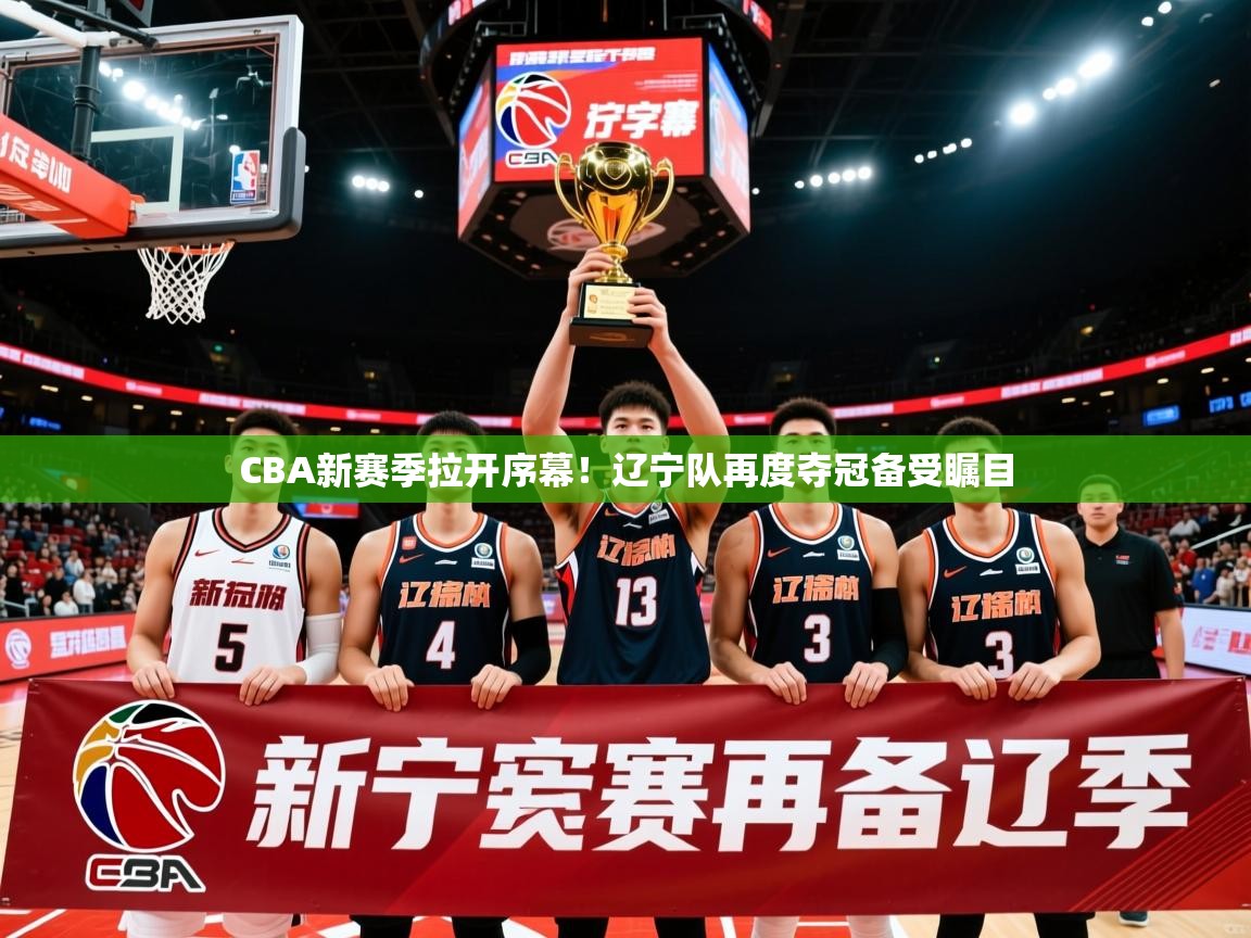 2025开云体育app安装CBA新赛季拉开序幕！辽宁队再度夺冠备受瞩目  第2张