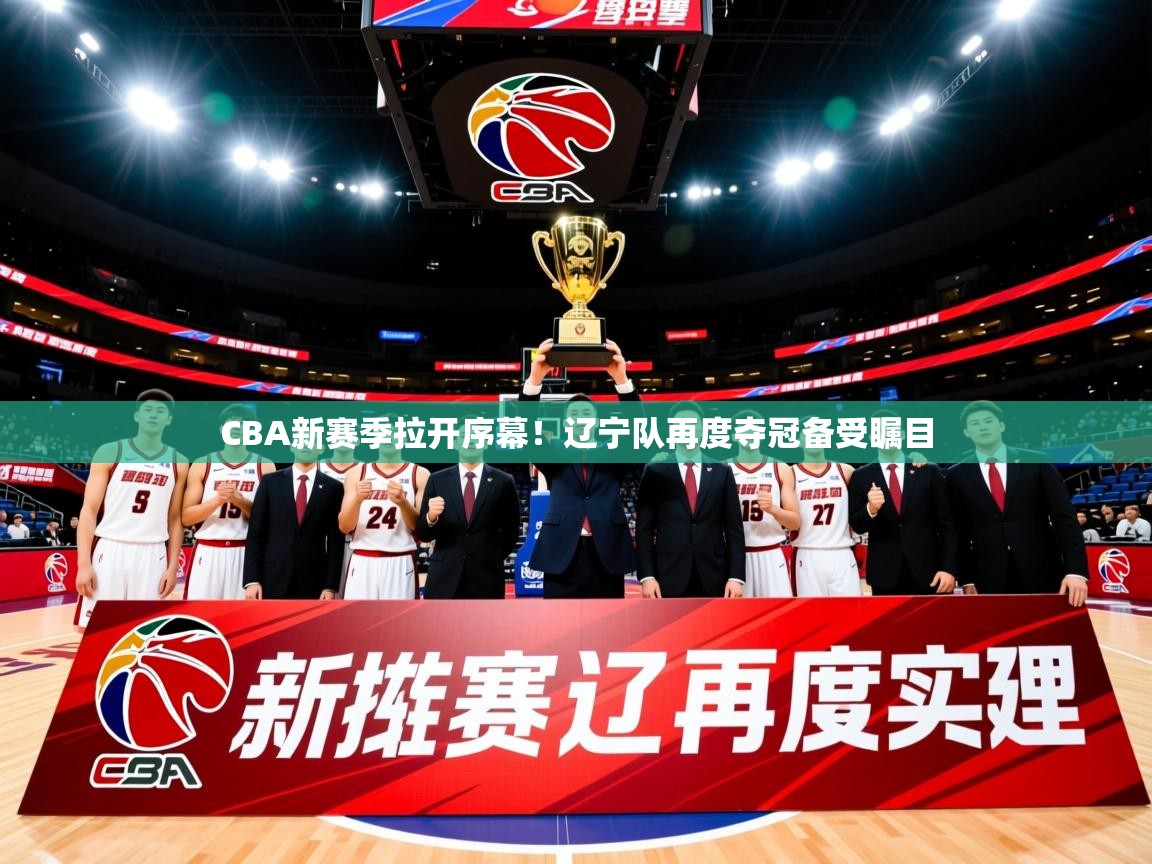 2025开云体育app安装CBA新赛季拉开序幕！辽宁队再度夺冠备受瞩目  第1张