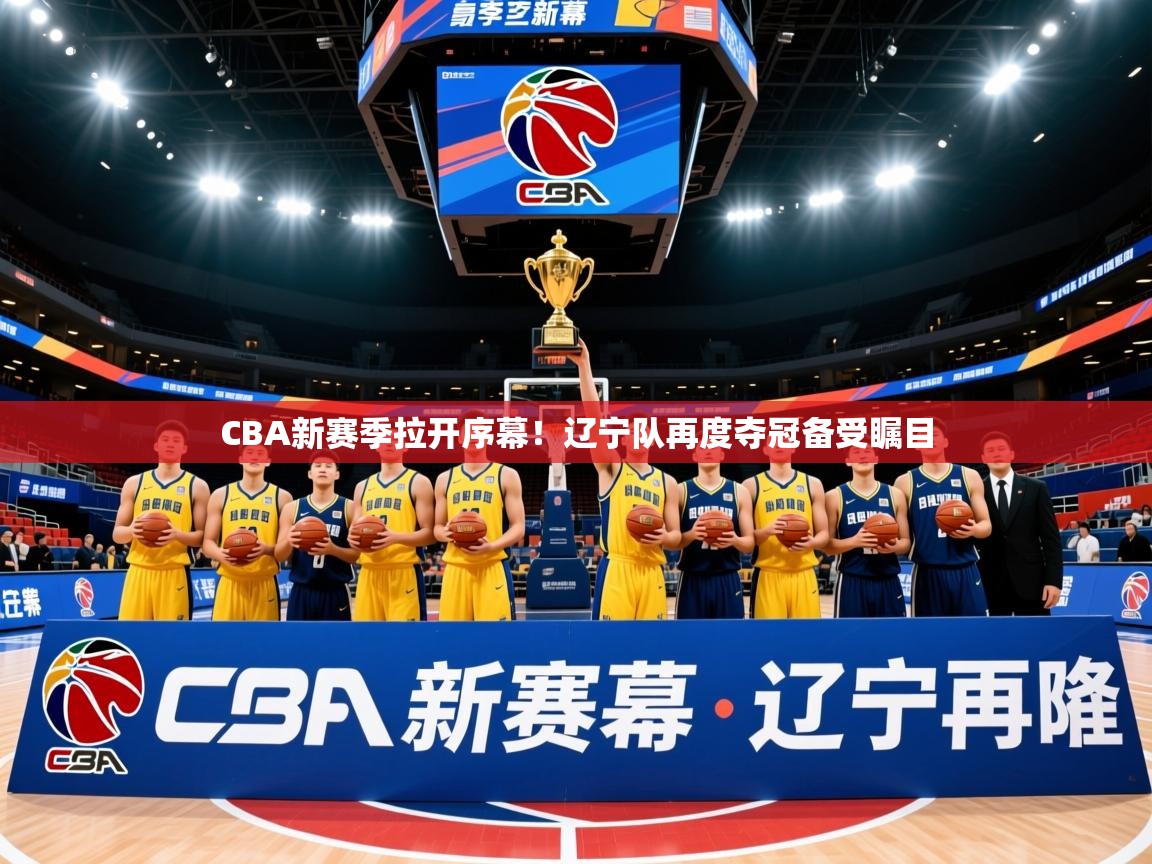 2025开云体育app安装CBA新赛季拉开序幕！辽宁队再度夺冠备受瞩目  第4张