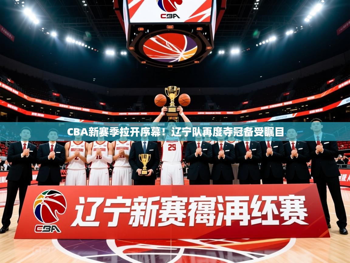 2025开云体育app安装CBA新赛季拉开序幕！辽宁队再度夺冠备受瞩目  第3张