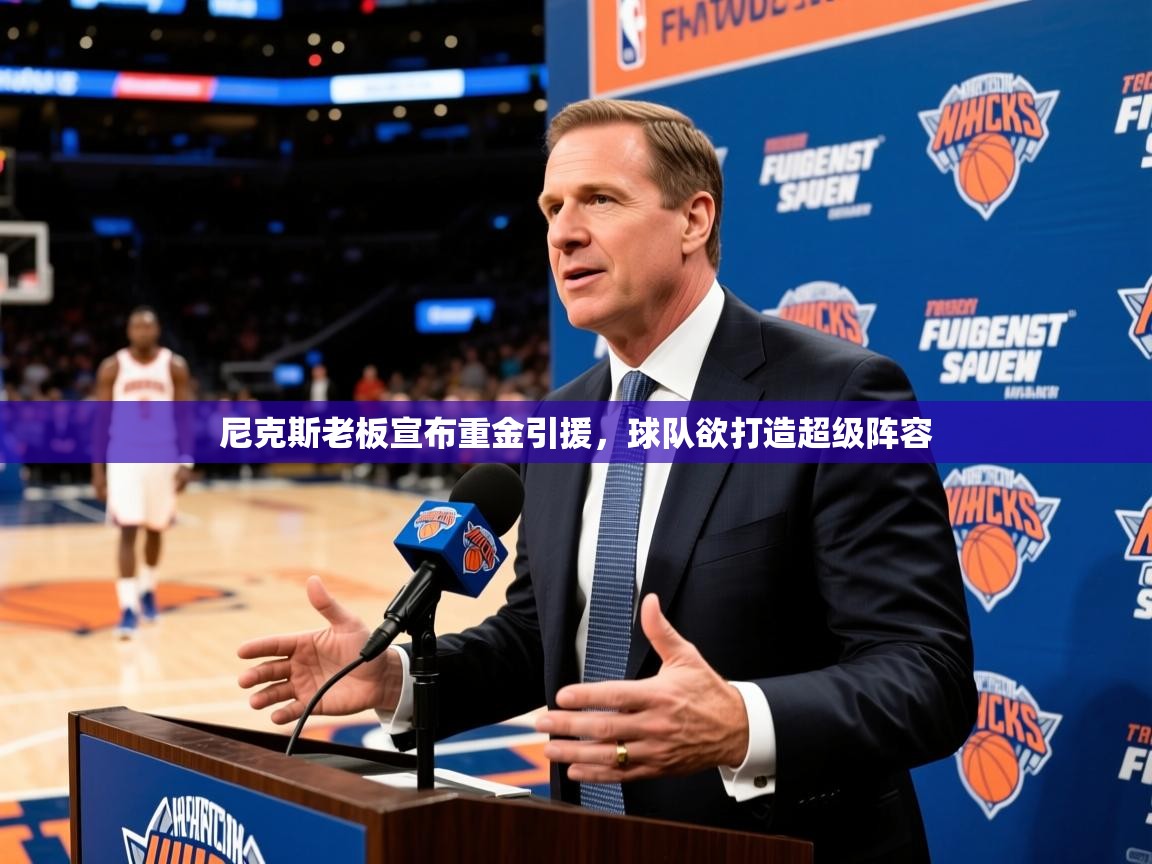 2025开云体育入口注册尼克斯老板宣布重金引援，球队欲打造超级阵容  第1张