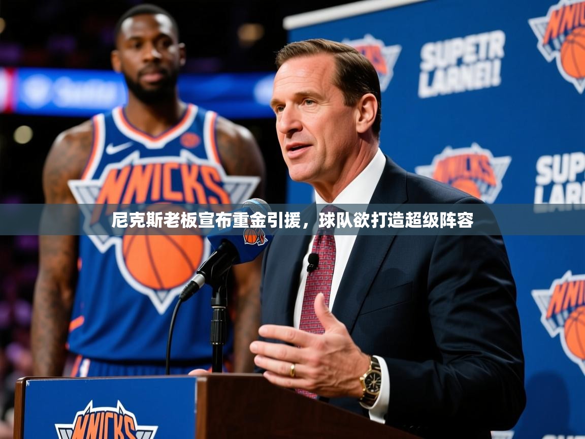 2025开云体育入口注册尼克斯老板宣布重金引援，球队欲打造超级阵容  第3张