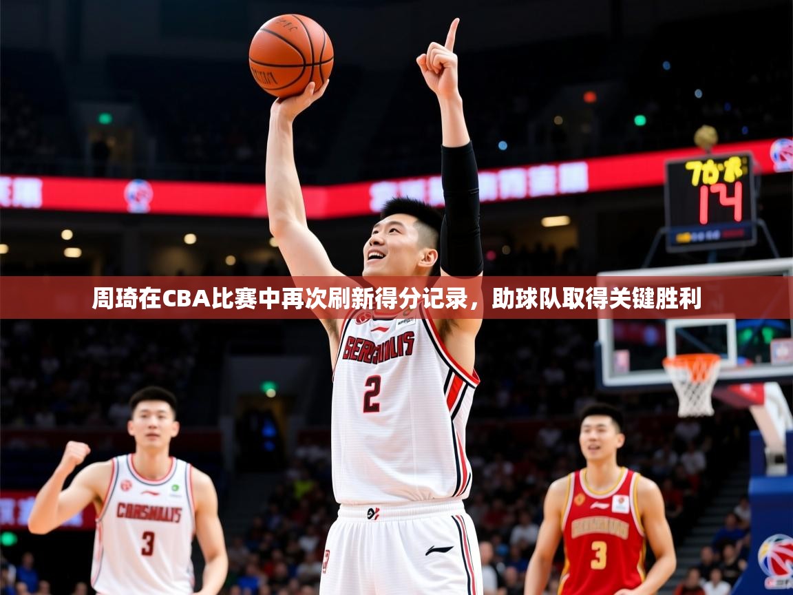 2025开云体育app在线周琦在CBA比赛中再次刷新得分记录，助球队取得关键胜利  第2张