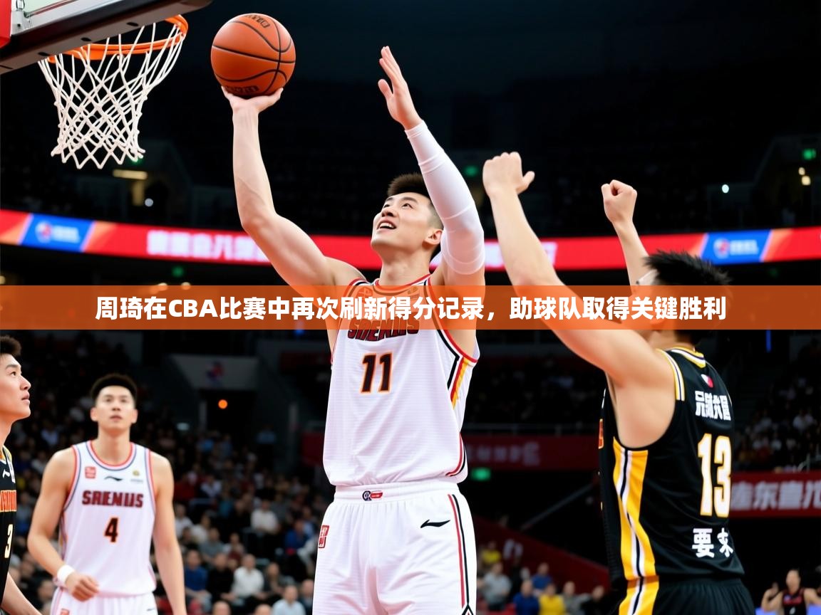 2025开云体育app在线周琦在CBA比赛中再次刷新得分记录，助球队取得关键胜利  第3张