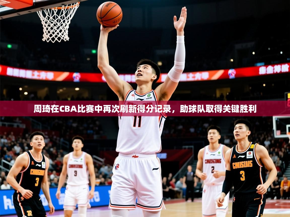 2025开云体育app在线周琦在CBA比赛中再次刷新得分记录，助球队取得关键胜利  第4张