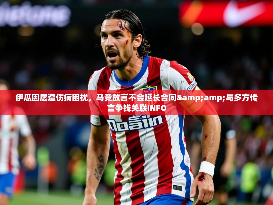 2025开云体育在线登入伊瓜因屡遭伤病困扰，马竞放言不会延长合同&amp;与多方传言争钱关联INFO  第2张