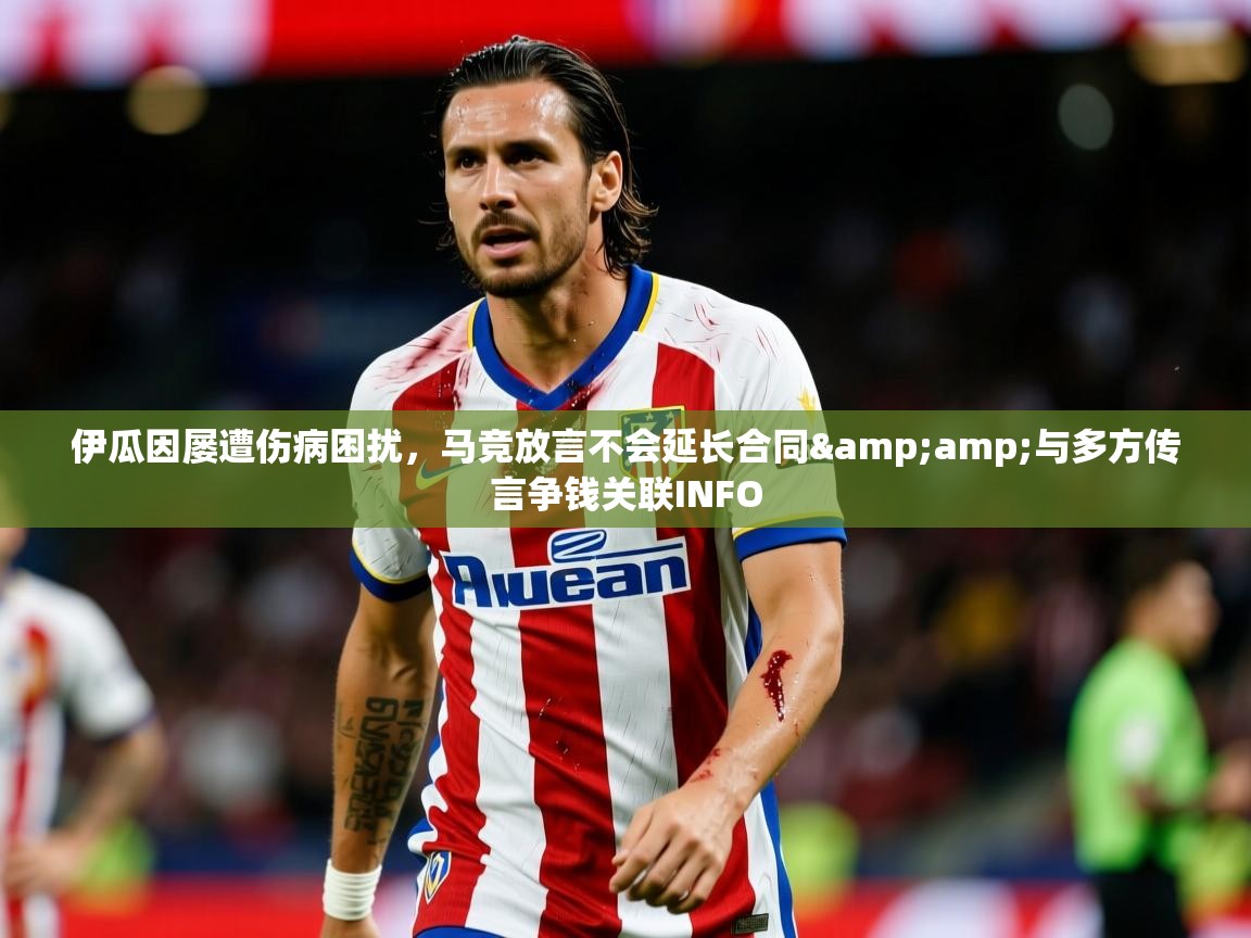 2025开云体育在线登入伊瓜因屡遭伤病困扰，马竞放言不会延长合同&amp;与多方传言争钱关联INFO  第3张