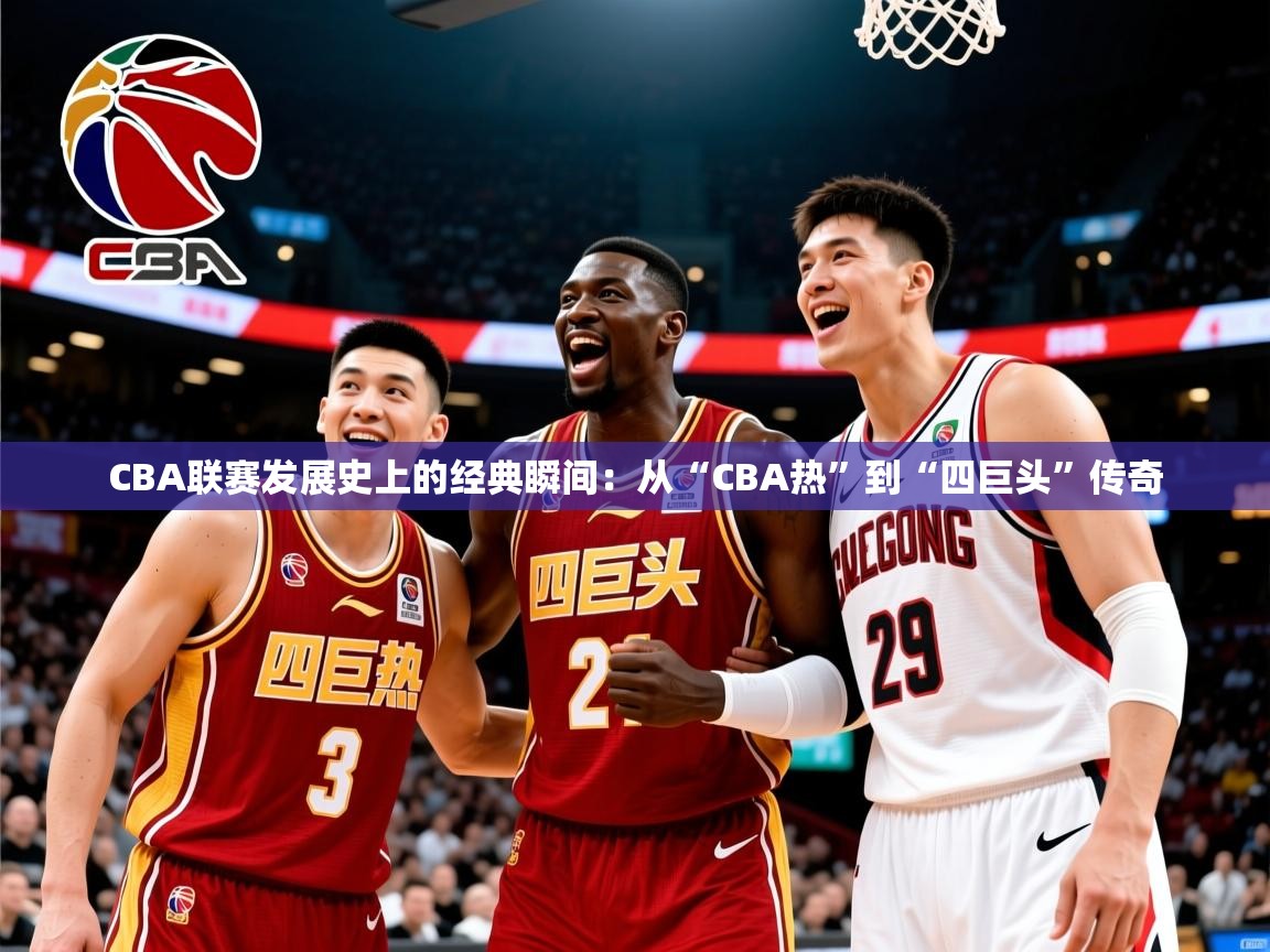 2025开云体育在线观看CBA联赛发展史上的经典瞬间:从“CBA热”到“四巨头”传奇  第2张
