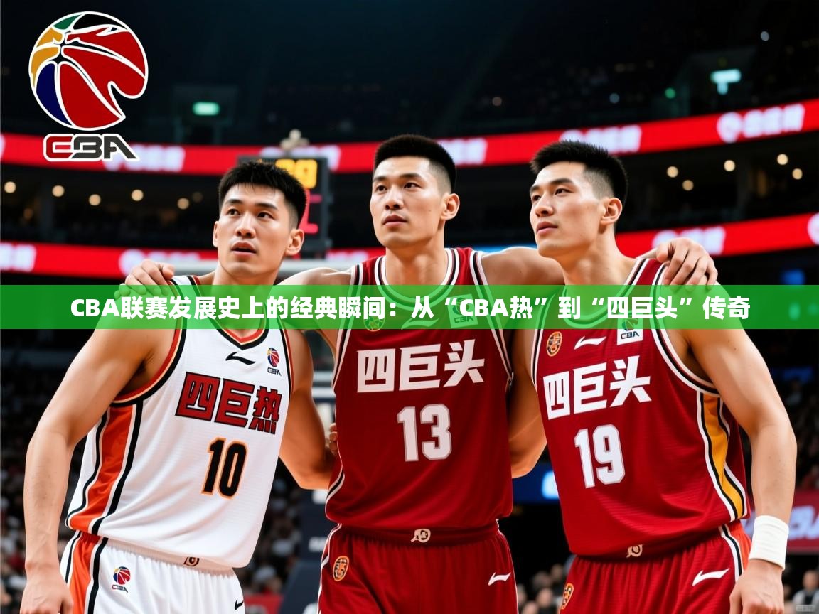 2025开云体育在线观看CBA联赛发展史上的经典瞬间:从“CBA热”到“四巨头”传奇  第3张