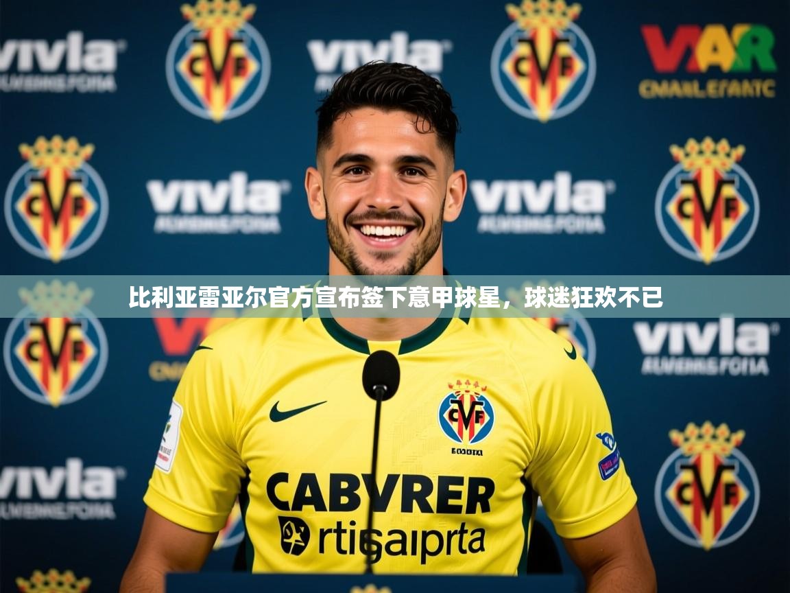 2025云开体育官网比利亚雷亚尔官方宣布签下意甲球星，球迷狂欢不已  第4张
