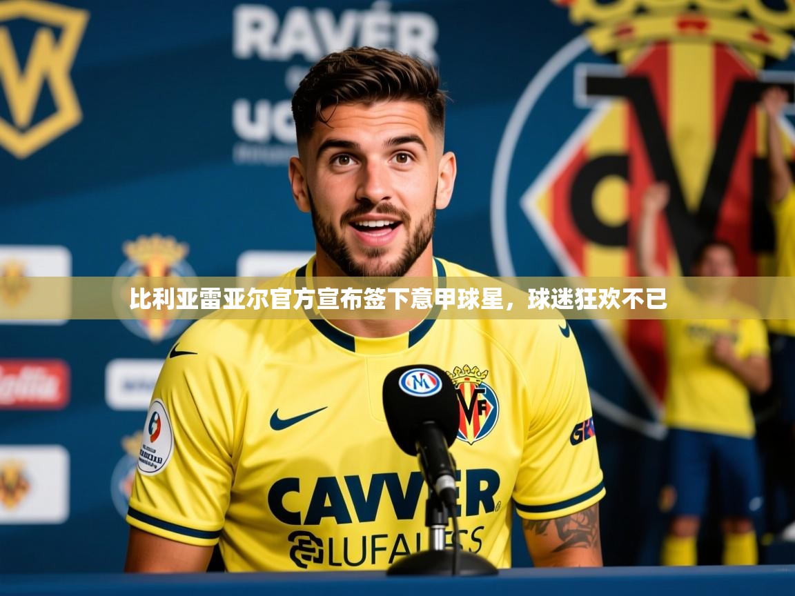2025云开体育官网比利亚雷亚尔官方宣布签下意甲球星，球迷狂欢不已  第3张