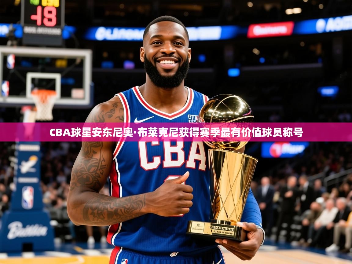 2025开云体育注册CBA球星安东尼奥·布莱克尼获得赛季最有价值球员称号  第2张