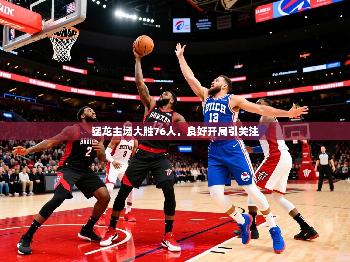 2025云开体育app网页版入口猛龙主场大胜76人，良好开局引关注  第2张