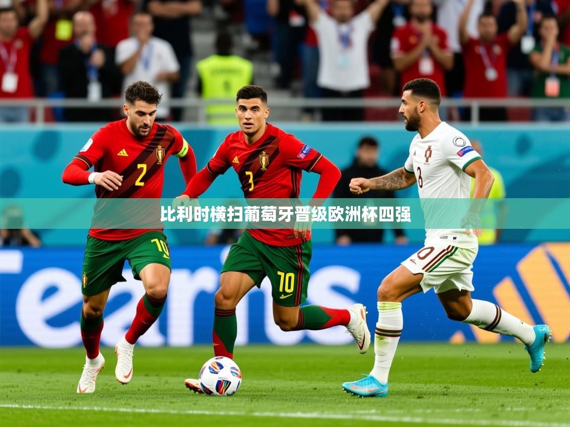 2025开云体育入口平台比利时横扫葡萄牙晋级欧洲杯四强 第1张