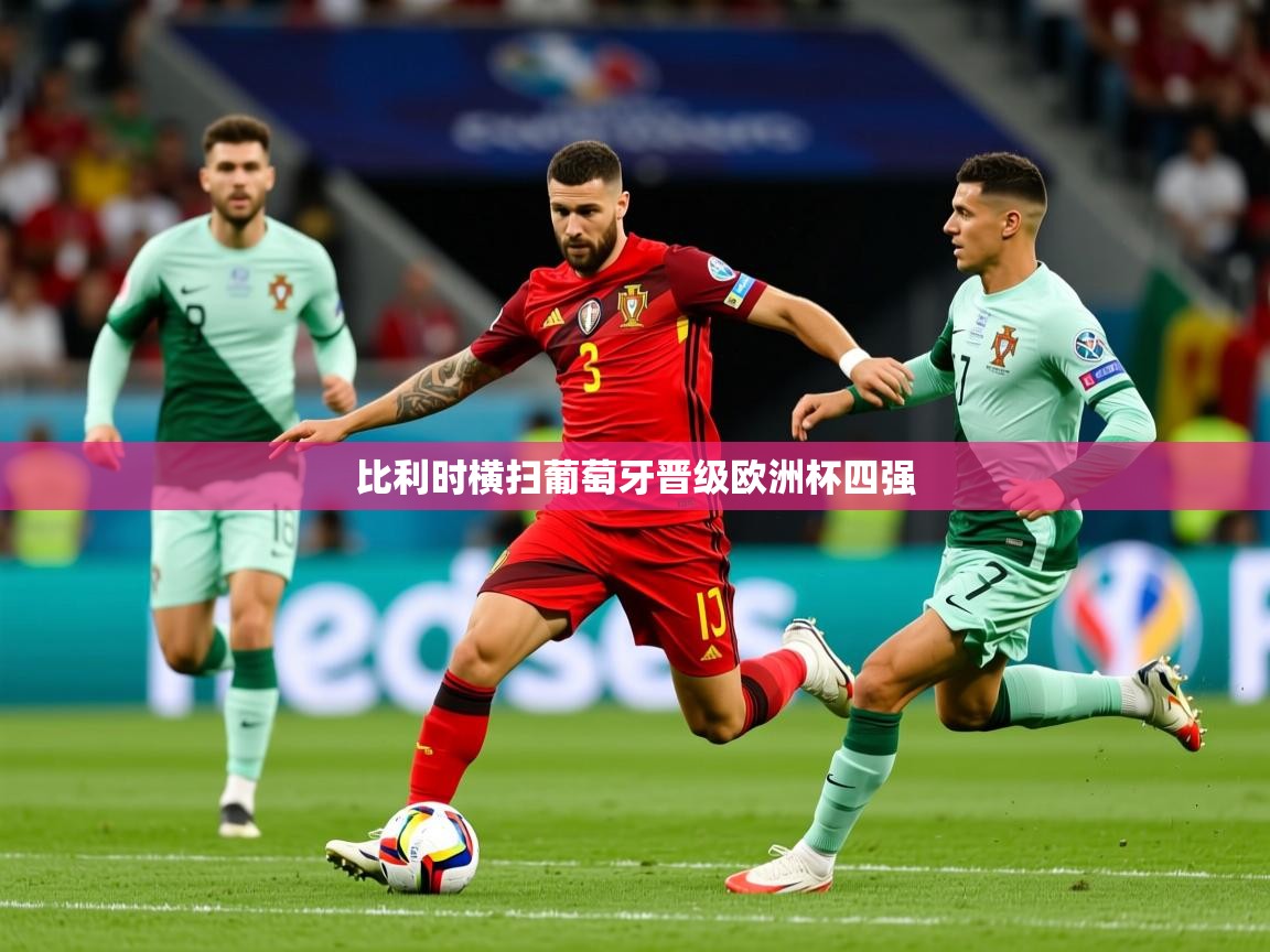 2025开云体育入口平台比利时横扫葡萄牙晋级欧洲杯四强 第3张