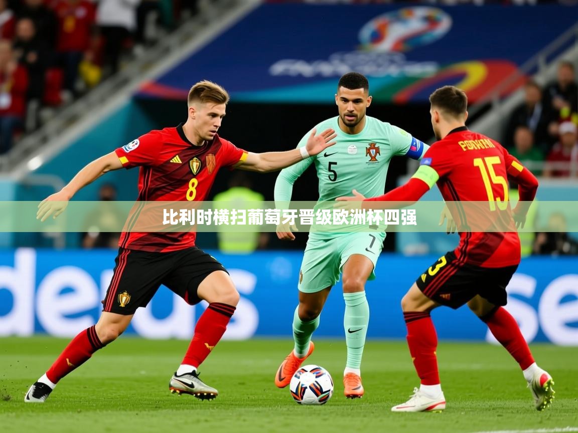 2025开云体育入口平台比利时横扫葡萄牙晋级欧洲杯四强 第4张