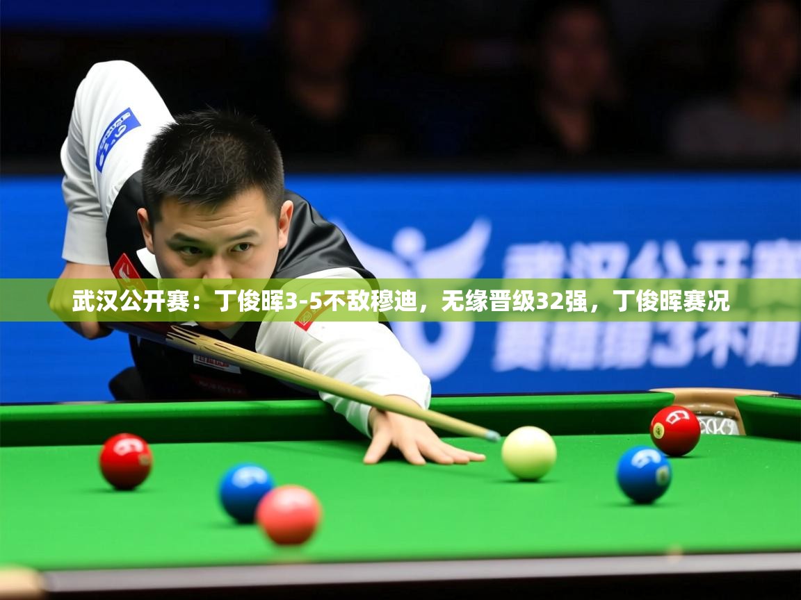 2025开云体育app在线武汉公开赛：丁俊晖3-5不敌穆迪，无缘晋级32强，丁俊晖赛况  第3张