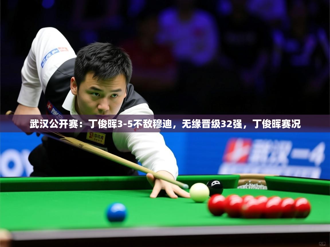 2025开云体育app在线武汉公开赛：丁俊晖3-5不敌穆迪，无缘晋级32强，丁俊晖赛况  第4张