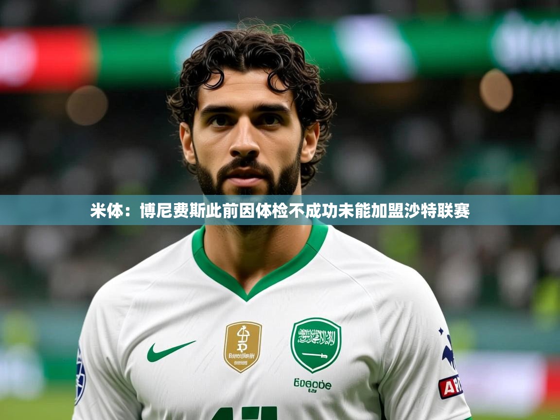 2025开云体育在线入口米体：博尼费斯此前因体检不成功未能加盟沙特联赛  第2张