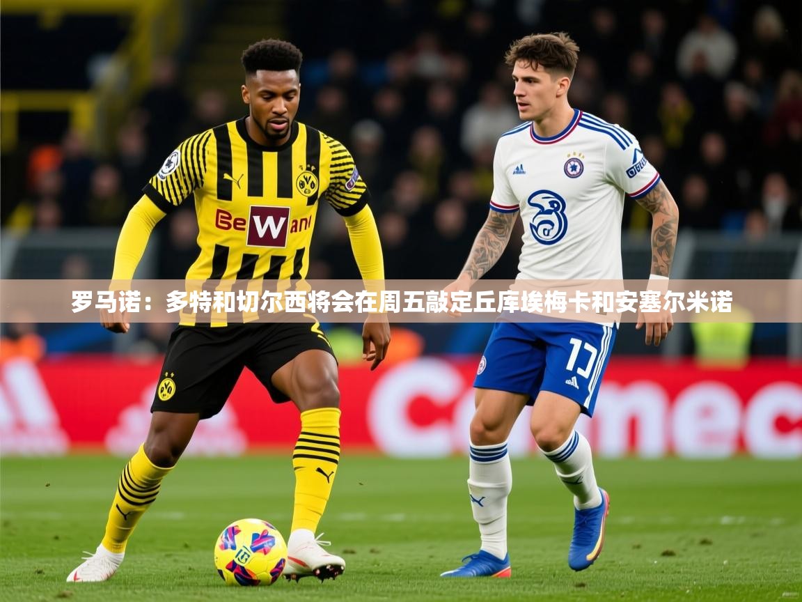 2025开云体育app安装罗马诺：多特和切尔西将会在周五敲定丘库埃梅卡和安塞尔米诺  第2张
