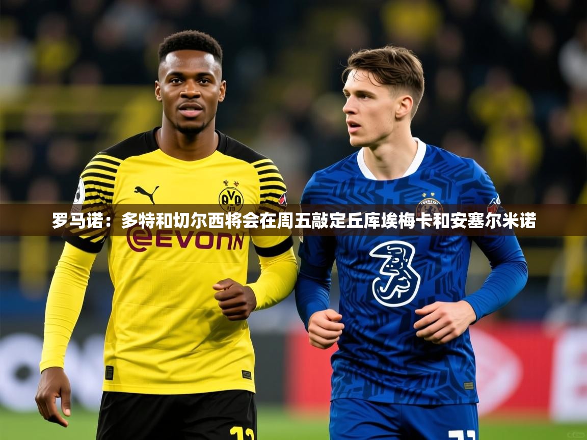 2025开云体育app安装罗马诺：多特和切尔西将会在周五敲定丘库埃梅卡和安塞尔米诺  第3张