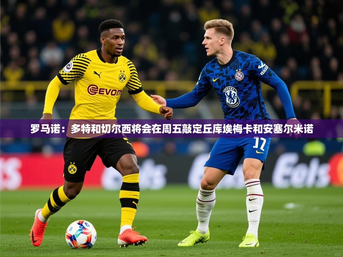 2025开云体育app安装罗马诺：多特和切尔西将会在周五敲定丘库埃梅卡和安塞尔米诺  第4张