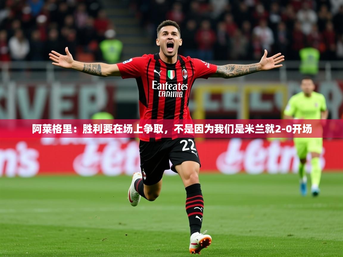 2025云开体育app网页版入口阿莱格里：胜利要在场上争取，不是因为我们是米兰就2-0开场  第1张