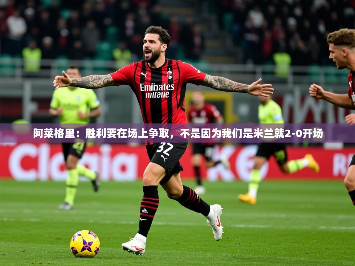 2025云开体育app网页版入口阿莱格里：胜利要在场上争取，不是因为我们是米兰就2-0开场  第2张
