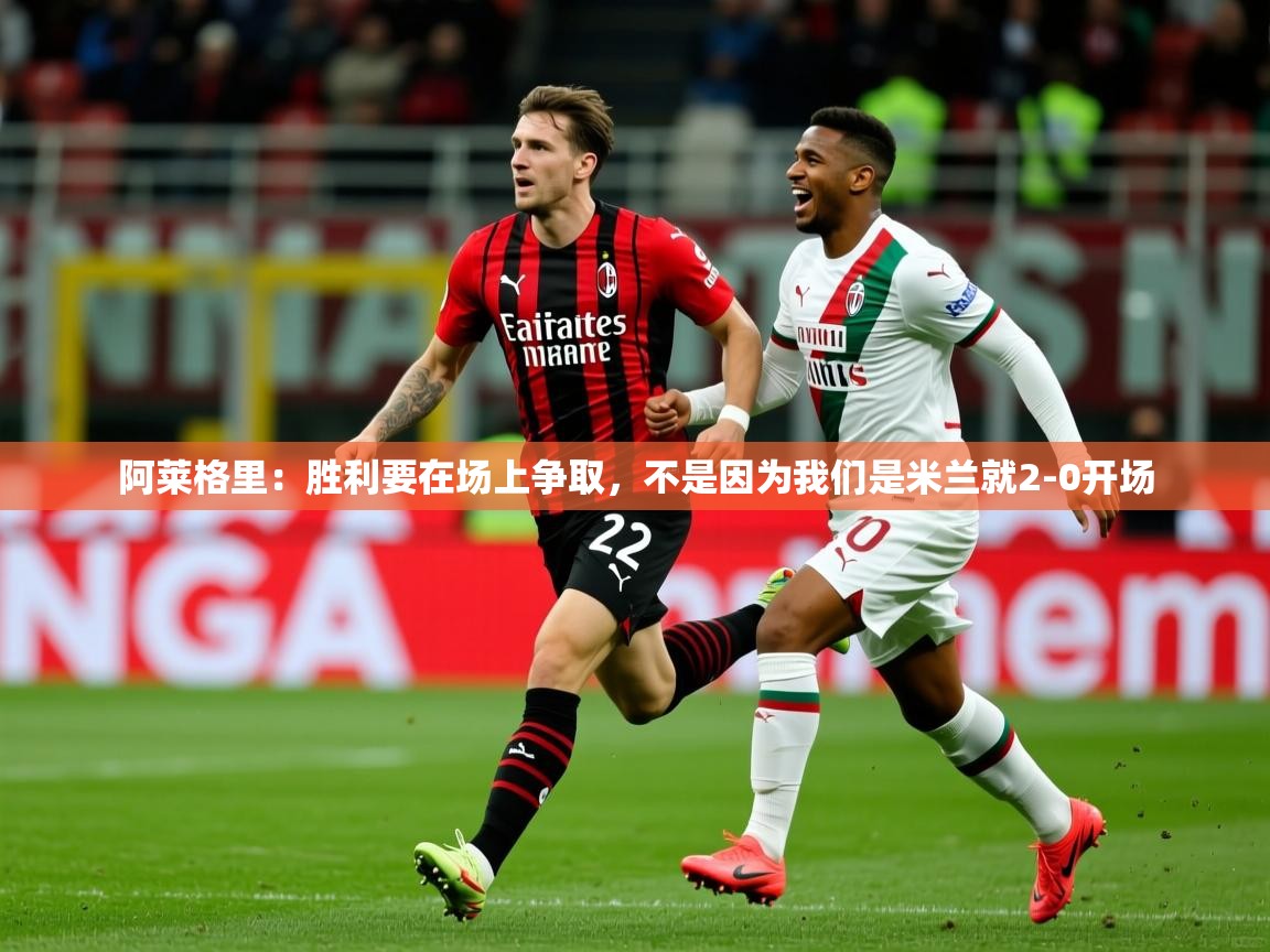 2025云开体育app网页版入口阿莱格里：胜利要在场上争取，不是因为我们是米兰就2-0开场  第4张